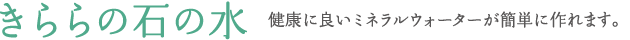 きららの石の水－健康に良いミネラルウォーターが簡単に作れます。